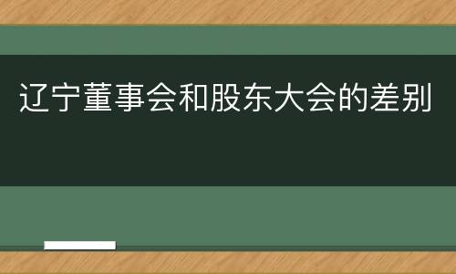 辽宁董事会和股东大会的差别