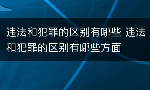 违法和犯罪的区别有哪些 违法和犯罪的区别有哪些方面