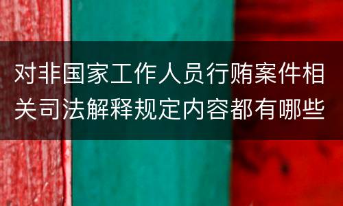 对非国家工作人员行贿案件相关司法解释规定内容都有哪些