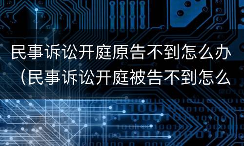 民事诉讼开庭原告不到怎么办（民事诉讼开庭被告不到怎么办?）