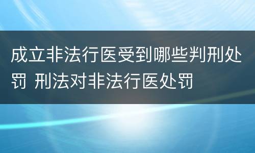 成立非法行医受到哪些判刑处罚 刑法对非法行医处罚