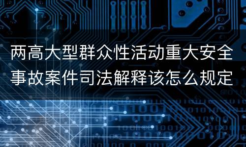 两高大型群众性活动重大安全事故案件司法解释该怎么规定