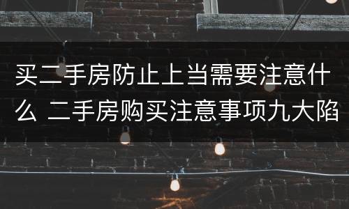 买二手房防止上当需要注意什么 二手房购买注意事项九大陷阱