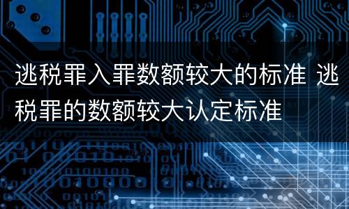 逃税罪入罪数额较大的标准 逃税罪的数额较大认定标准