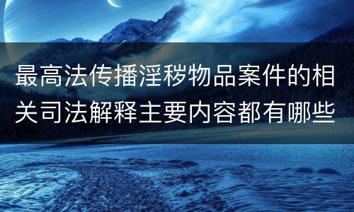 最高法传播淫秽物品案件的相关司法解释主要内容都有哪些