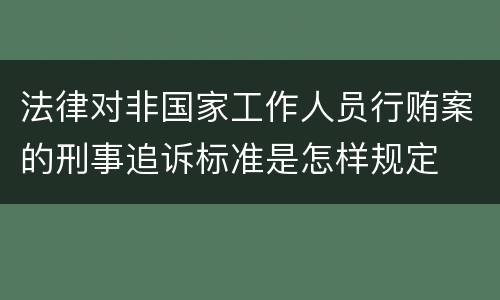 法律对非国家工作人员行贿案的刑事追诉标准是怎样规定