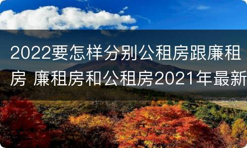 2022要怎样分别公租房跟廉租房 廉租房和公租房2021年最新通知