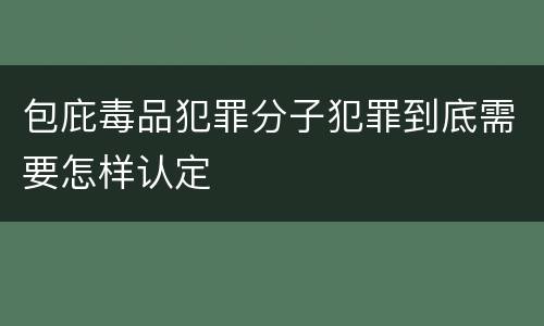 包庇毒品犯罪分子犯罪到底需要怎样认定