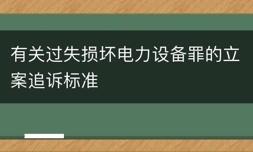 有关过失损坏电力设备罪的立案追诉标准