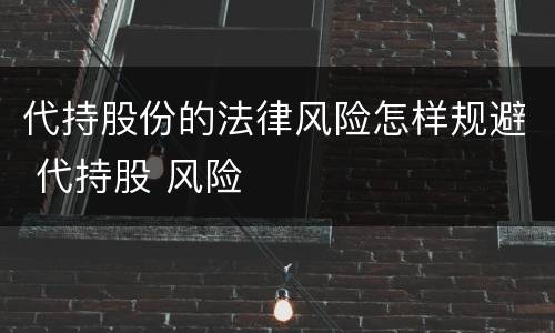代持股份的法律风险怎样规避 代持股 风险