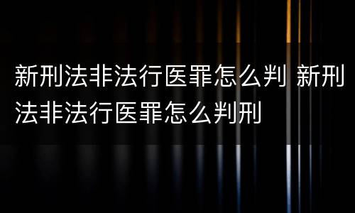新刑法非法行医罪怎么判 新刑法非法行医罪怎么判刑
