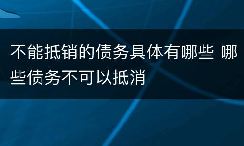 不能抵销的债务具体有哪些 哪些债务不可以抵消