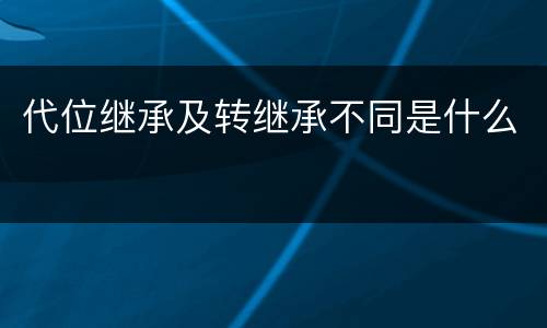 代位继承及转继承不同是什么