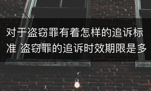 对于盗窃罪有着怎样的追诉标准 盗窃罪的追诉时效期限是多长