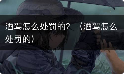 酒驾怎么处罚的？（酒驾怎么处罚的）