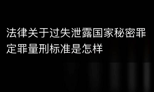 法律关于过失泄露国家秘密罪定罪量刑标准是怎样