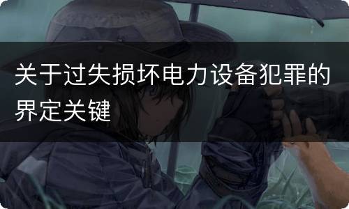 关于过失损坏电力设备犯罪的界定关键