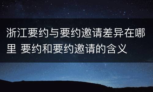 浙江要约与要约邀请差异在哪里 要约和要约邀请的含义