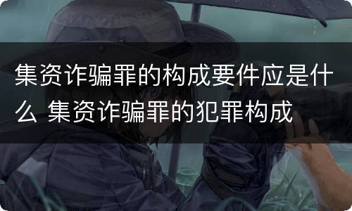 集资诈骗罪的构成要件应是什么 集资诈骗罪的犯罪构成