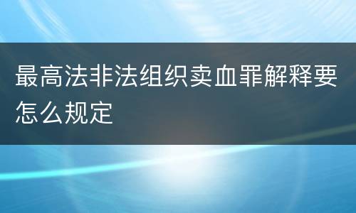 最高法非法组织卖血罪解释要怎么规定