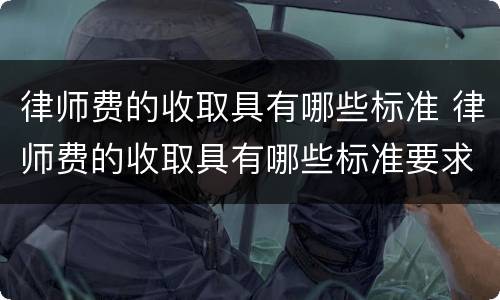 律师费的收取具有哪些标准 律师费的收取具有哪些标准要求