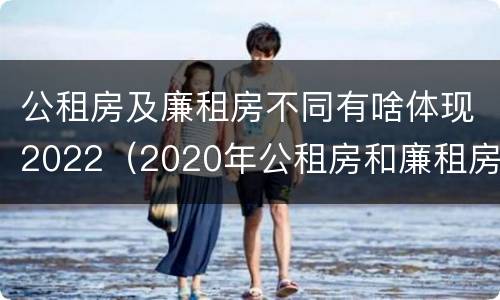 公租房及廉租房不同有啥体现2022（2020年公租房和廉租房的区别）