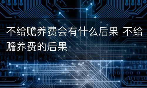 不给赡养费会有什么后果 不给赡养费的后果