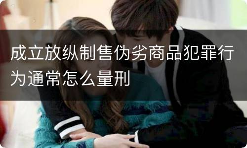 成立放纵制售伪劣商品犯罪行为通常怎么量刑