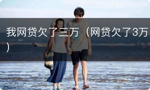 我网贷欠了三万（网贷欠了3万）