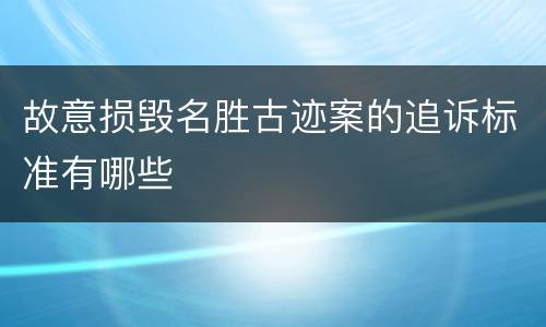 故意损毁名胜古迹案的追诉标准有哪些