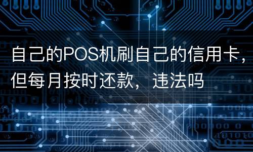 自己的POS机刷自己的信用卡，但每月按时还款，违法吗