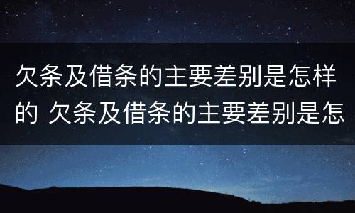 欠条及借条的主要差别是怎样的 欠条及借条的主要差别是怎样的呢