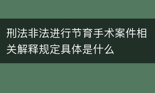 刑法非法进行节育手术案件相关解释规定具体是什么