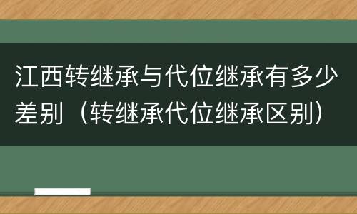 江西转继承与代位继承有多少差别（转继承代位继承区别）