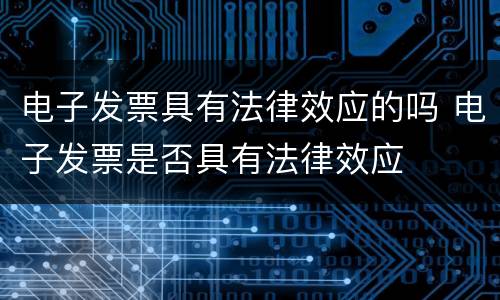 电子发票具有法律效应的吗 电子发票是否具有法律效应