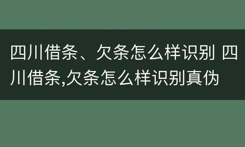四川借条、欠条怎么样识别 四川借条,欠条怎么样识别真伪