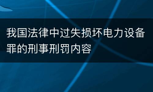 我国法律中过失损坏电力设备罪的刑事刑罚内容