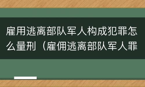 雇用逃离部队军人构成犯罪怎么量刑（雇佣逃离部队军人罪）
