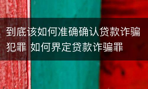 到底该如何准确确认贷款诈骗犯罪 如何界定贷款诈骗罪