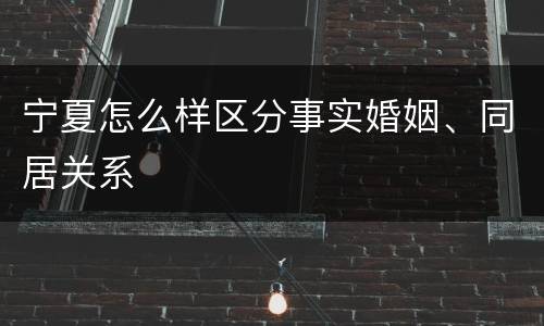 宁夏怎么样区分事实婚姻、同居关系