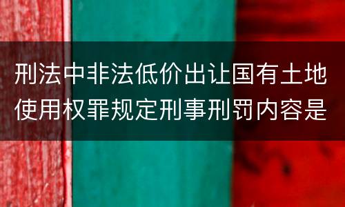刑法中非法低价出让国有土地使用权罪规定刑事刑罚内容是怎样