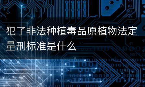 犯了非法种植毒品原植物法定量刑标准是什么