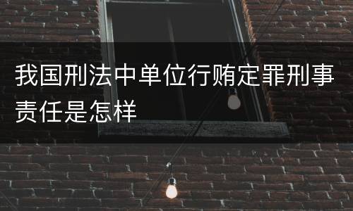 我国刑法中单位行贿定罪刑事责任是怎样
