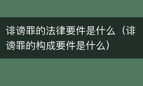 诽谤罪的法律要件是什么（诽谤罪的构成要件是什么）