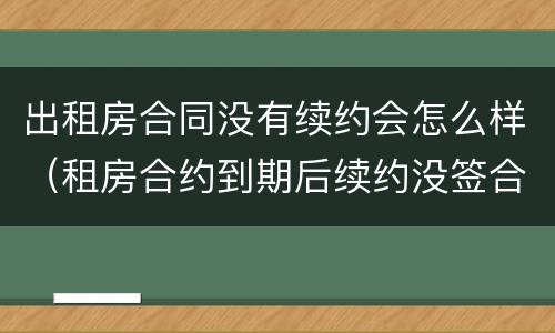 出租房合同没有续约会怎么样（租房合约到期后续约没签合同）