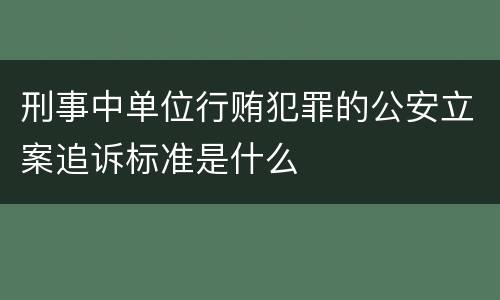 刑事中单位行贿犯罪的公安立案追诉标准是什么