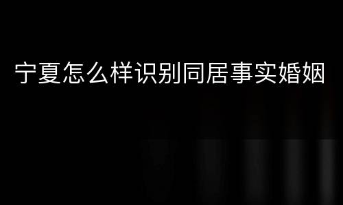 宁夏怎么样识别同居事实婚姻