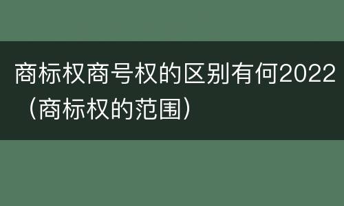 商标权商号权的区别有何2022（商标权的范围）