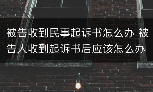 被告收到民事起诉书怎么办 被告人收到起诉书后应该怎么办