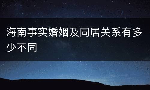 海南事实婚姻及同居关系有多少不同